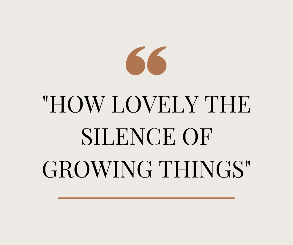 How lovely the silence of growing things